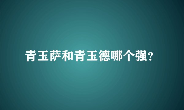 青玉萨和青玉德哪个强？