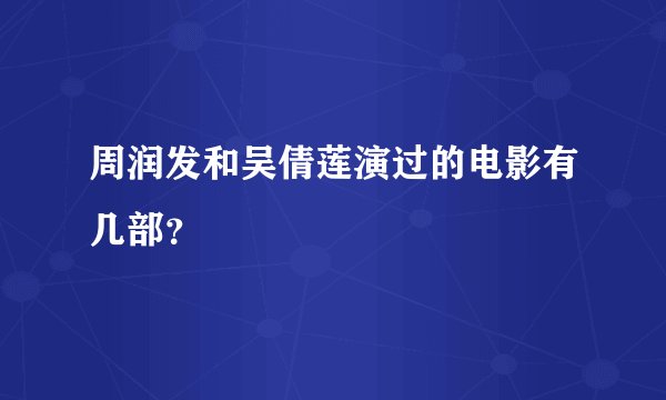 周润发和吴倩莲演过的电影有几部？