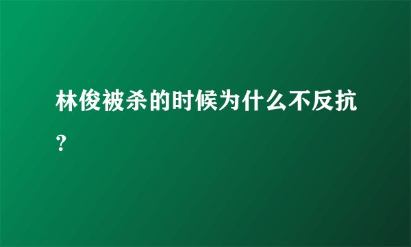 林俊被杀的时候为什么不反抗？