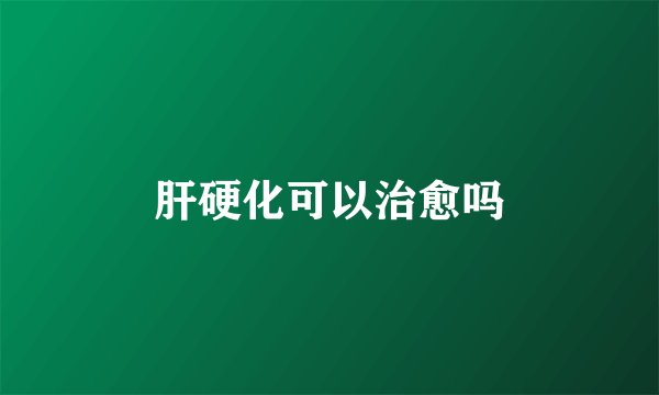 肝硬化可以治愈吗
