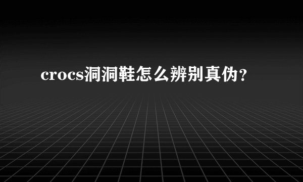crocs洞洞鞋怎么辨别真伪？