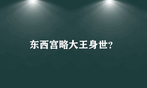东西宫略大王身世？