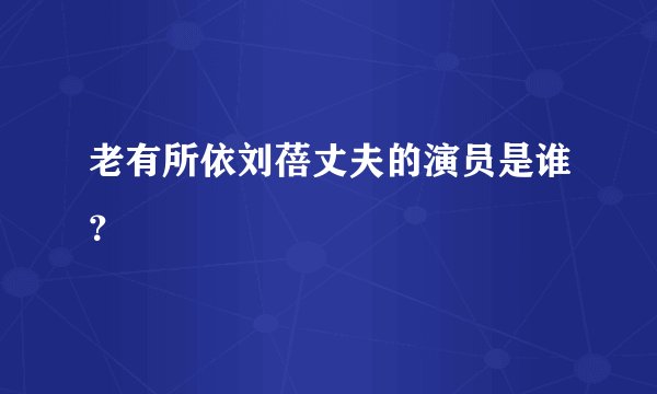 老有所依刘蓓丈夫的演员是谁？