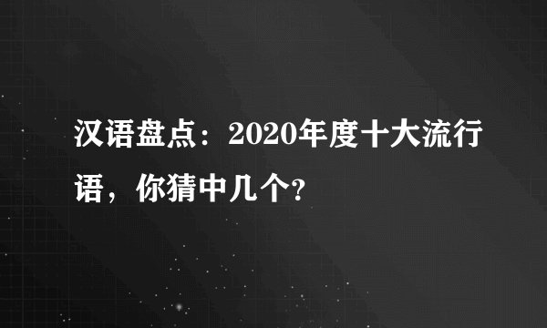 汉语盘点:2020年度十大流行语,你猜中几个?