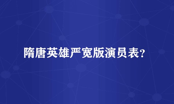 隋唐英雄严宽版演员表？