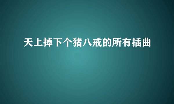 天上掉下个猪八戒的所有插曲