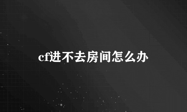 cf进不去房间怎么办