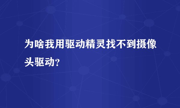 为啥我用驱动精灵找不到摄像头驱动？