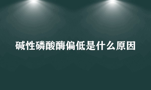 碱性磷酸酶偏低是什么原因