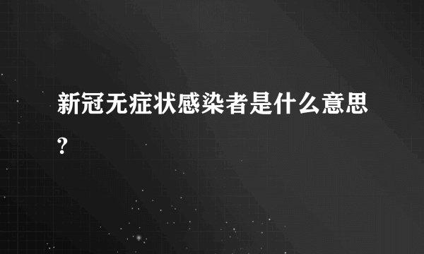 新冠无症状感染者是什么意思?