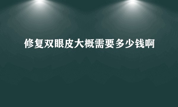 修复双眼皮大概需要多少钱啊