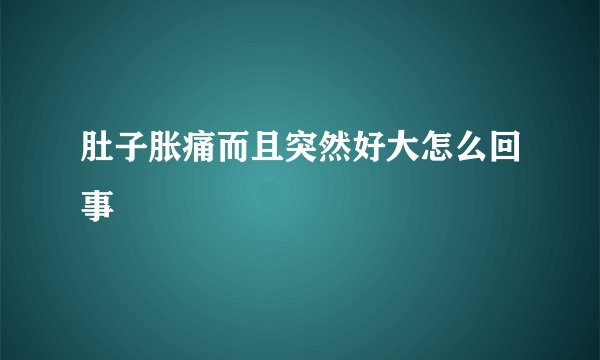 肚子胀痛而且突然好大怎么回事