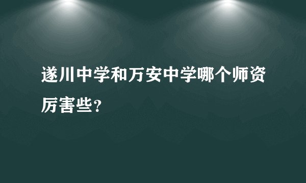 遂川中学和万安中学哪个师资厉害些？