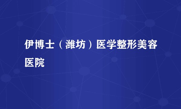 伊博士(潍坊)医学整形美容医院