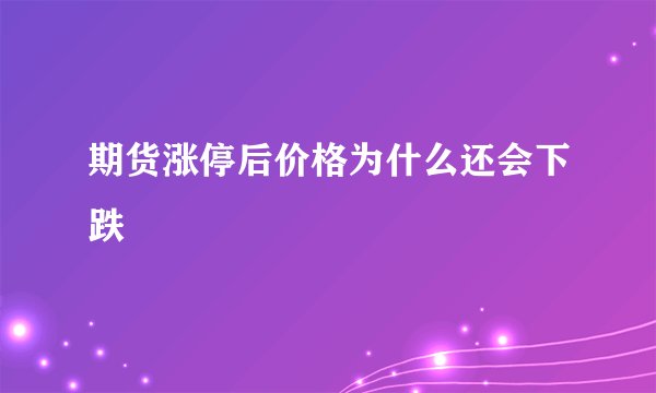 期货涨停后价格为什么还会下跌