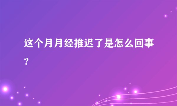 这个月月经推迟了是怎么回事？