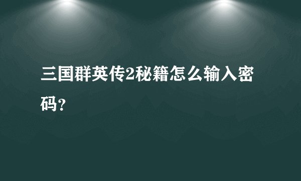 三国群英传2秘籍怎么输入密码？