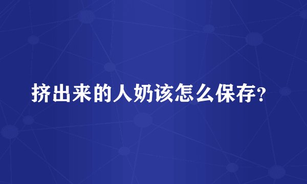 挤出来的人奶该怎么保存？