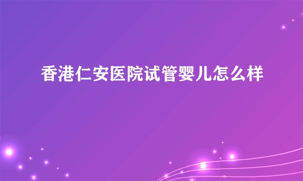 香港仁安医院试管婴儿怎么样