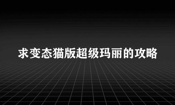 求变态猫版超级玛丽的攻略