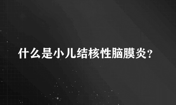 什么是小儿结核性脑膜炎？