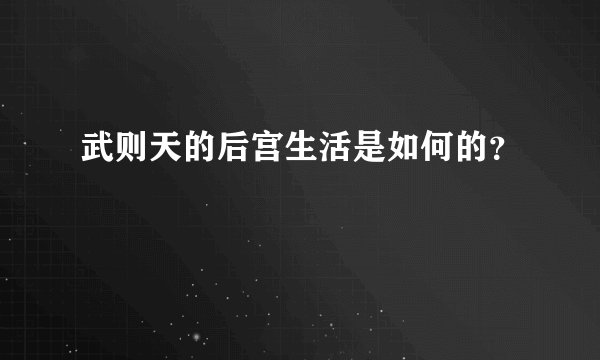 武则天的后宫生活是如何的？