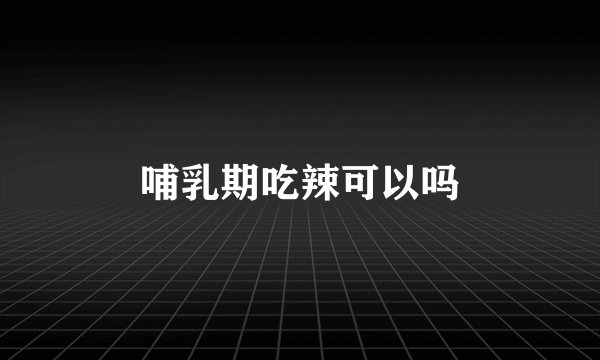 哺乳期吃辣可以吗