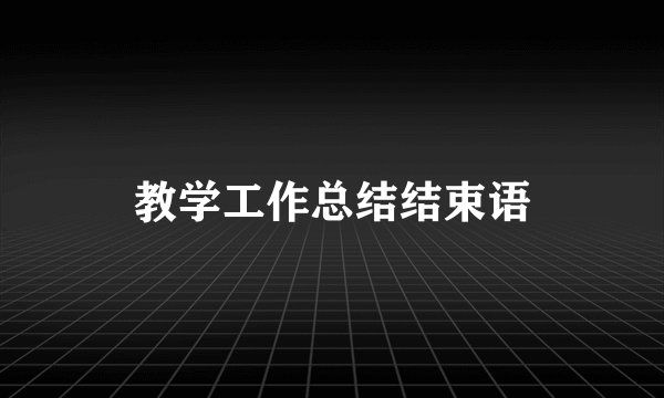教学工作总结结束语
