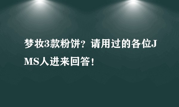 梦妆3款粉饼？请用过的各位JMS人进来回答！