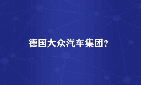 德国大众汽车集团?