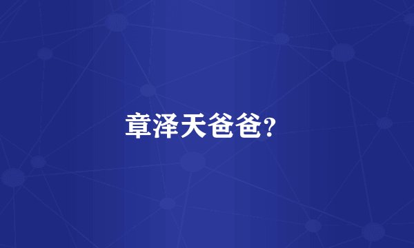 章泽天爸爸？