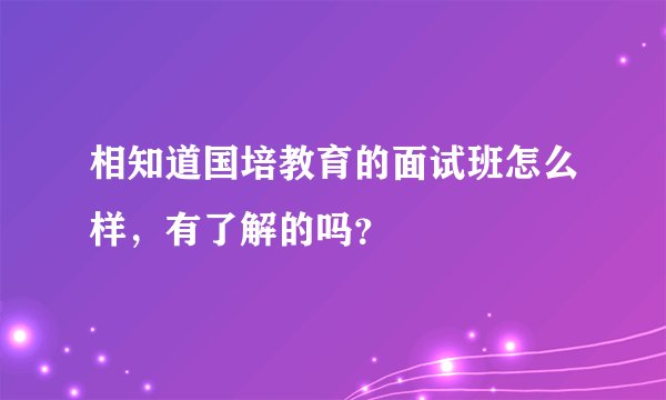 相知道国培教育的面试班怎么样,有了解的吗?