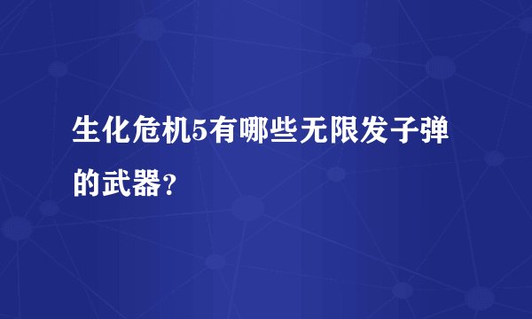 生化危机5有哪些无限发子弹的武器？
