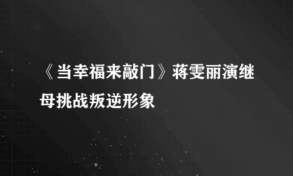 《当幸福来敲门》蒋雯丽演继母挑战叛逆形象