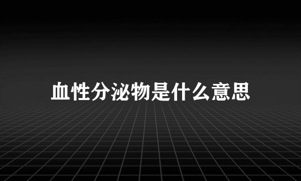 血性分泌物是什么意思