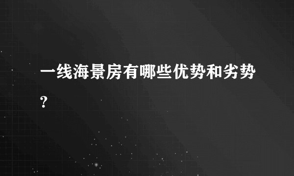 一线海景房有哪些优势和劣势?