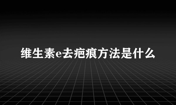 维生素e去疤痕方法是什么