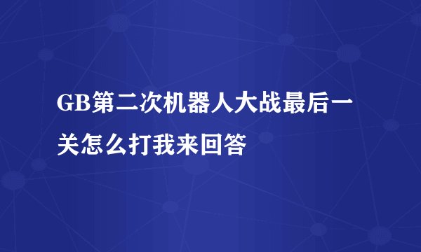 GB第二次机器人大战最后一关怎么打我来回答