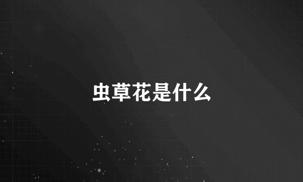 虫草花是什么