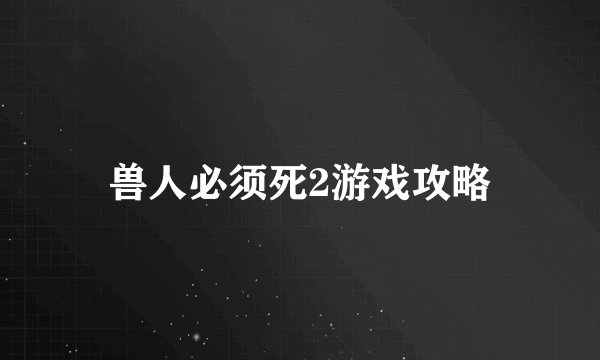 兽人必须死2游戏攻略