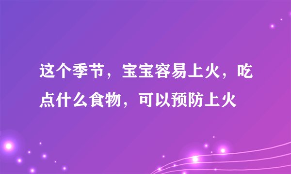 这个季节,宝宝容易上火,吃点什么食物,可以预防上火