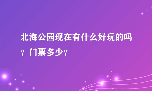北海公园现在有什么好玩的吗？门票多少？