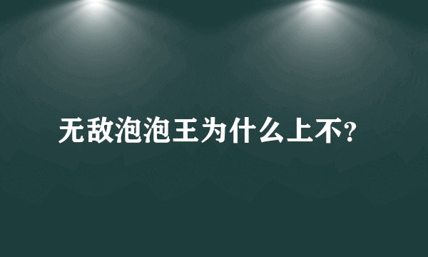无敌泡泡王为什么上不?