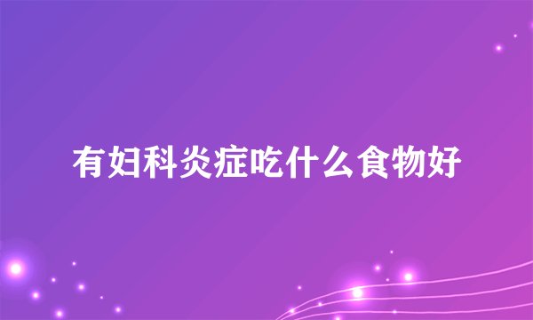 有妇科炎症吃什么食物好