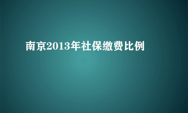 南京2013年社保缴费比例