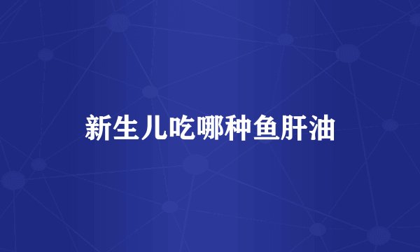 新生儿吃哪种鱼肝油