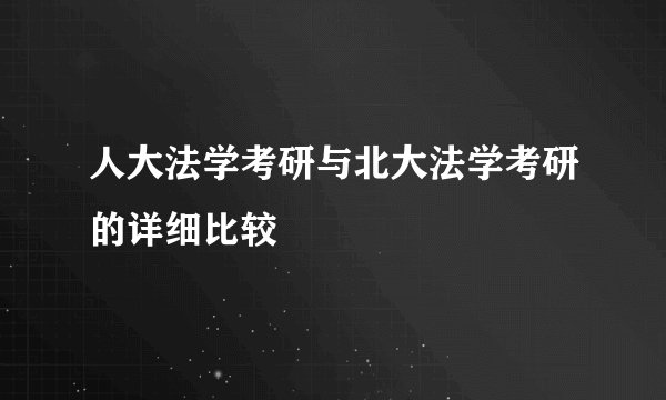 人大法学考研与北大法学考研的详细比较