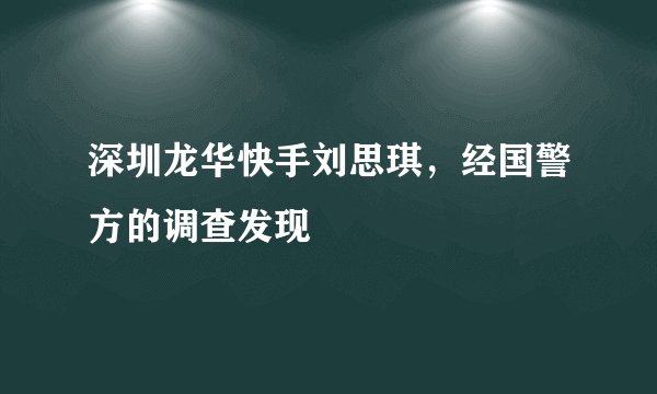 深圳龙华快手刘思琪，经国警方的调查发现