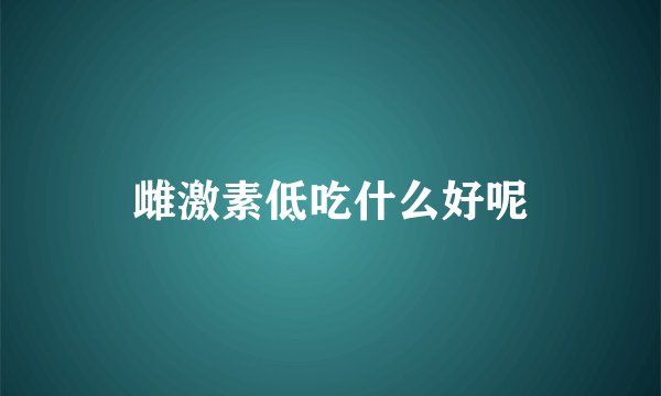 雌激素低吃什么好呢