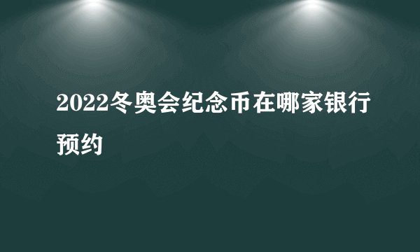2022冬奥会纪念币在哪家银行预约